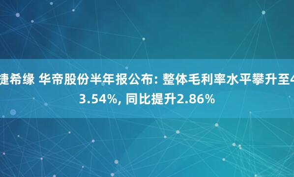 捷希缘 华帝股份半年报公布: 整体毛利率水平攀升至43.54%, 同比提升2.86%