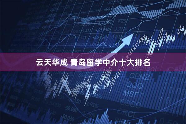 云天华成 青岛留学中介十大排名