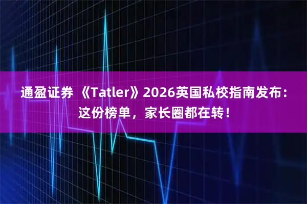 通盈证券 《Tatler》2026英国私校指南发布：这份榜单，家长圈都在转！