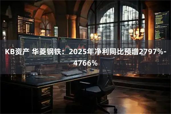 KB资产 华菱钢铁：2025年净利同比预增2797%-4766%