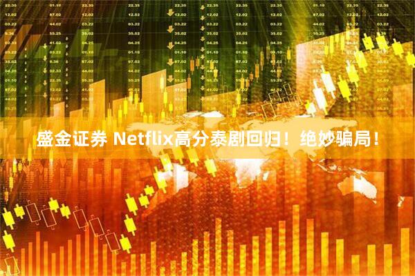 盛金证券 Netflix高分泰剧回归！绝妙骗局！