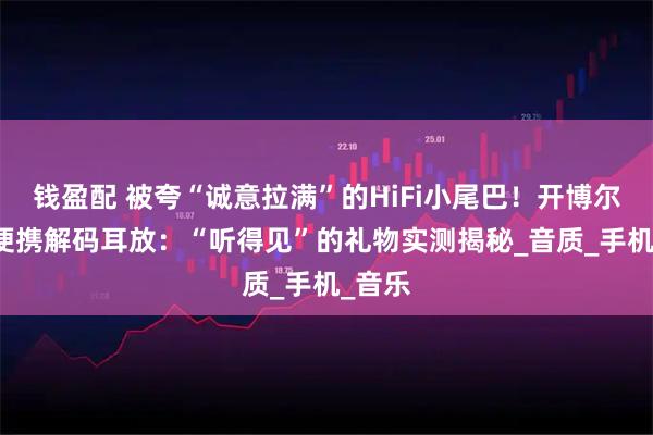 钱盈配 被夸“诚意拉满”的HiFi小尾巴！开博尔DA5便携解码耳放：“听得见”的礼物实测揭秘_音质_手机_音乐